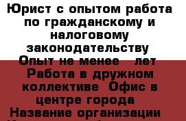 Юрист с опытом работа по гражданскому и налоговому законодательству. Опыт не менее 3 лет. Работа в дружном коллективе. Офис в центре города › Название организации ­ Компания-работодатель › Отрасль предприятия ­ Другое › Минимальный оклад ­ 1 - Все города Работа » Вакансии   . Адыгея респ.,Адыгейск г.